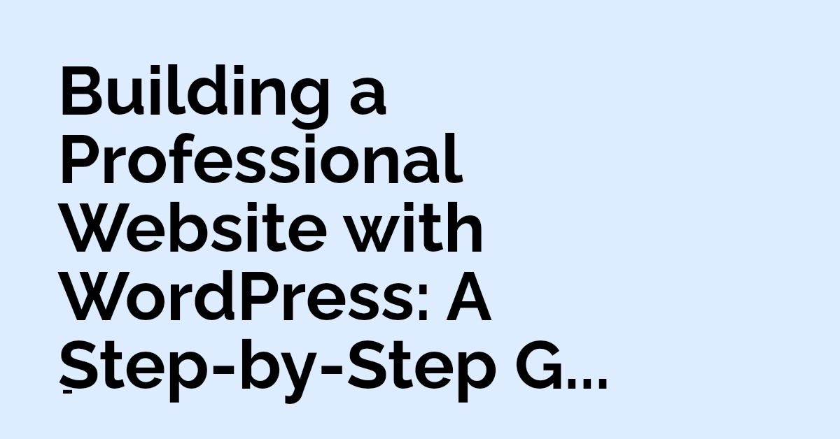 Building a Professional Website with WordPress: A Step-by-Step Guide