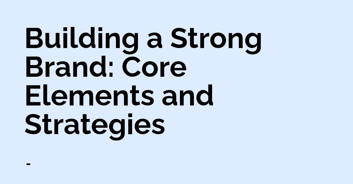 Building a Strong Brand: Core Elements and Strategies